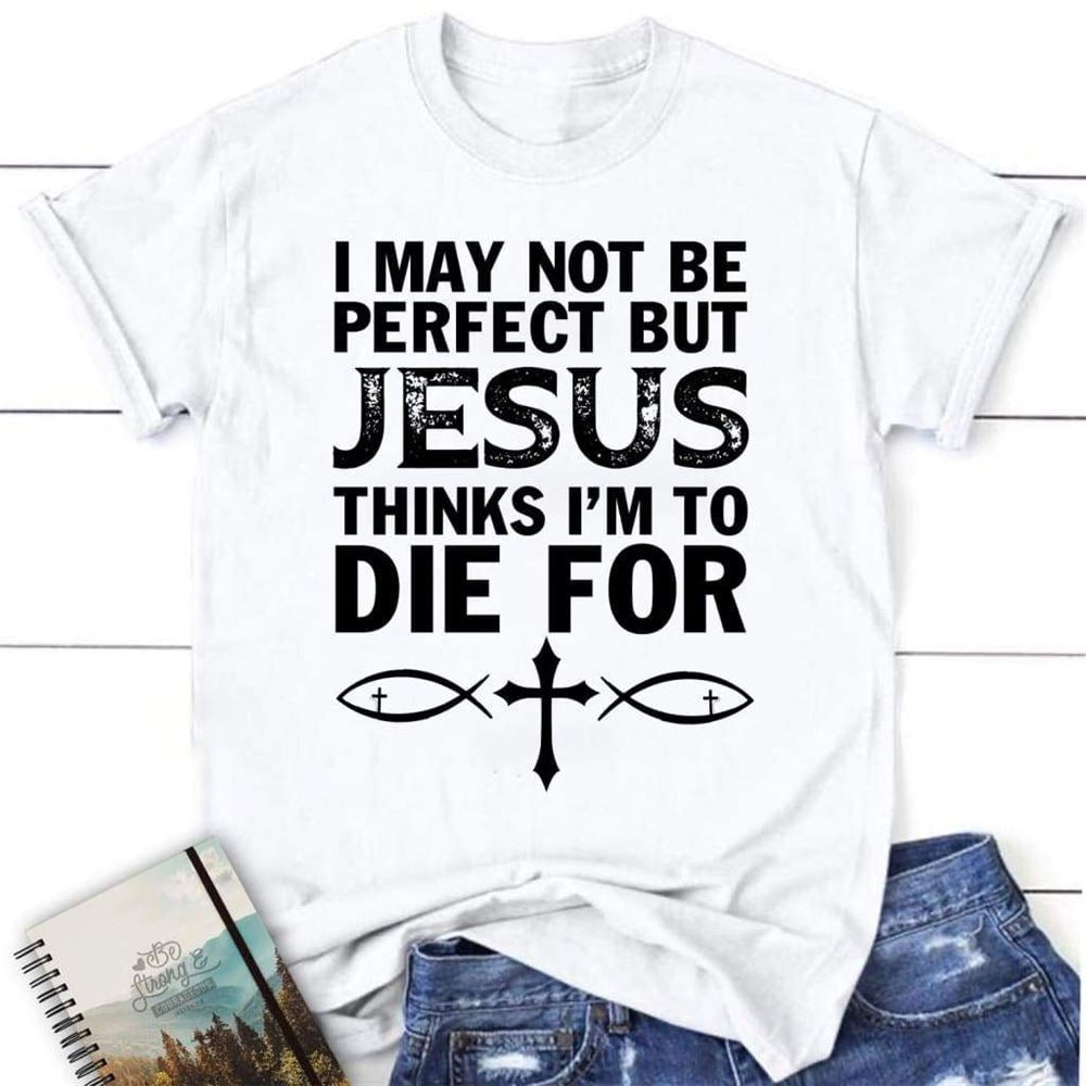 I May Not Be Perfect But Jesus Thinks Christian T Shirt, Jesus Tee Shirts, Blessed T Shirt, Bible T shirt, T shirt Women