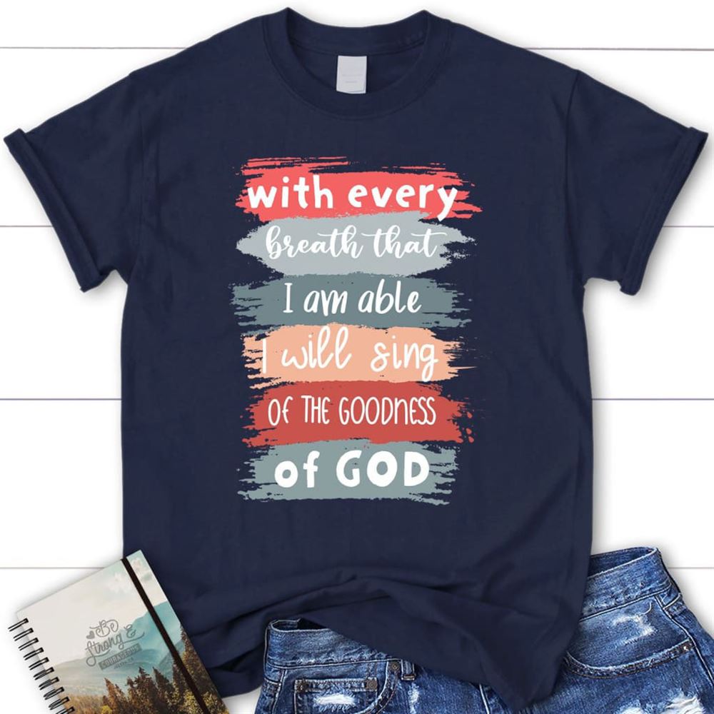 I Will Sing Of The Goodness Of God Christian T Shirt, Blessed T Shirt, Bible T shirt, T shirt Women