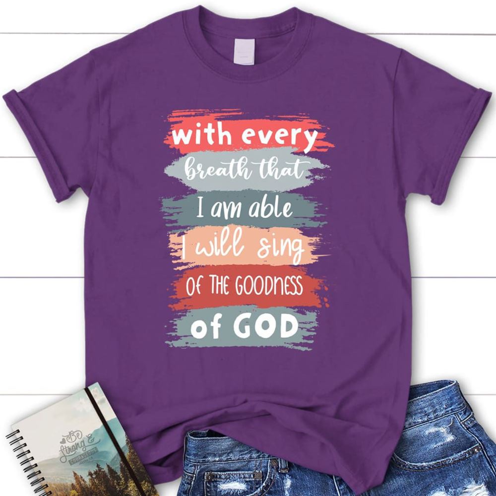 I Will Sing Of The Goodness Of God Christian T Shirt, Blessed T Shirt, Bible T shirt, T shirt Women
