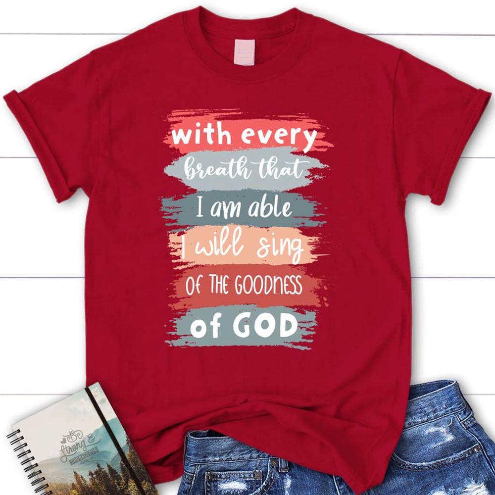 I Will Sing Of The Goodness Of God Christian T Shirt, Blessed T Shirt, Bible T shirt, T shirt Women